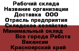 Рабочий склада › Название организации ­ Доставка, ООО › Отрасль предприятия ­ Складское хозяйство › Минимальный оклад ­ 15 000 - Все города Работа » Вакансии   . Красноярский край,Бородино г.